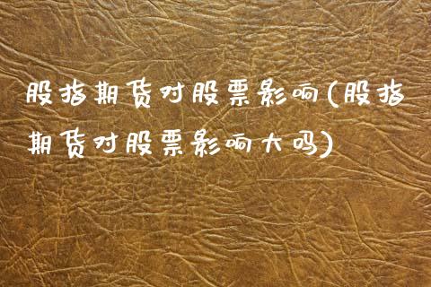 股指期货对股票影响(股指期货对股票影响大吗)_https://www.zztgc.com_期货开户_第1张