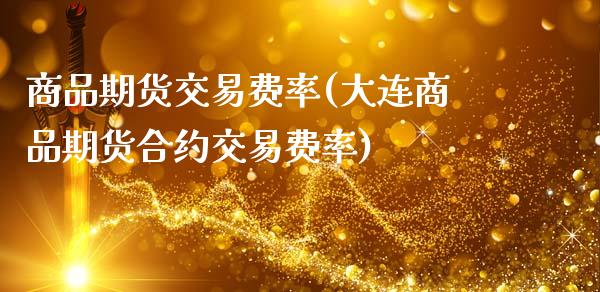 商品期货交易费率(大连商品期货合约交易费率)_https://www.zztgc.com_期货入门_第1张