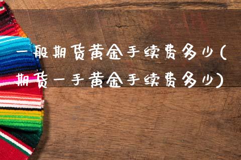 一般期货黄金手续费多少(期货一手黄金手续费多少)_https://www.zztgc.com_期货行情_第1张