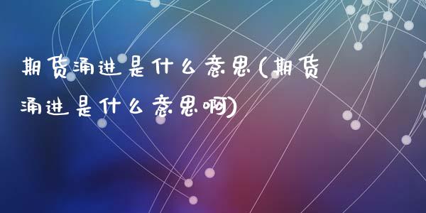 期货涌进是什么意思(期货涌进是什么意思啊)_https://www.zztgc.com_期货入门_第1张