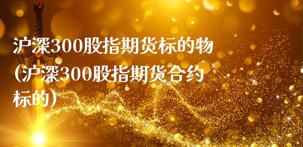 沪深300股指期货标的物(沪深300股指期货合约标的)_https://www.zztgc.com_期货直播_第1张