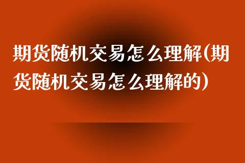 期货随机交易怎么理解(期货随机交易怎么理解的)_https://www.zztgc.com_原油期货_第1张