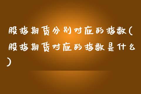 股指期货分别对应的指数(股指期货对应的指数是什么)_https://www.zztgc.com_黄金期货_第1张