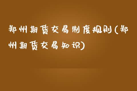 郑州期货交易制度规则(郑州期货交易知识)_https://www.zztgc.com_期货开户_第1张