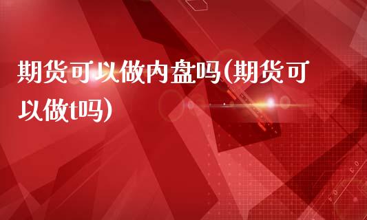 期货可以做内盘吗(期货可以做t吗)_https://www.zztgc.com_期货行情_第1张