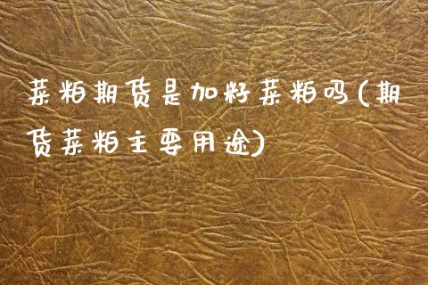 菜粕期货是加籽菜粕吗(期货菜粕主要用途)_https://www.zztgc.com_黄金期货_第1张