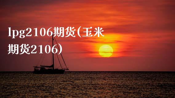 lpg2106期货(玉米期货2106)_https://www.zztgc.com_期货行情_第1张