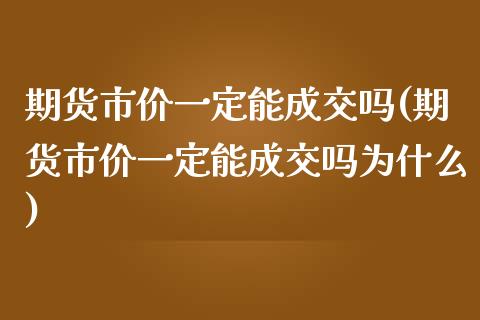 期货市价一定能成交吗(期货市价一定能成交吗为什么)_https://www.zztgc.com_期货入门_第1张
