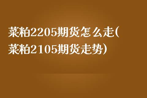 菜粕2205期货怎么走(菜粕2105期货走势)_https://www.zztgc.com_期货行情_第1张