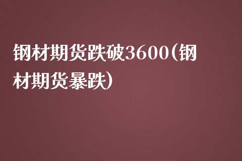 钢材期货跌破3600(钢材期货暴跌)_https://www.zztgc.com_期货开户_第1张