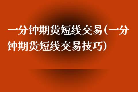 一分钟期货短线交易(一分钟期货短线交易技巧)_https://www.zztgc.com_期货行情_第1张