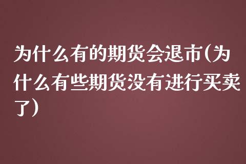 为什么有的期货会退市(为什么有些期货没有进行买卖了)_https://www.zztgc.com_期货直播_第1张
