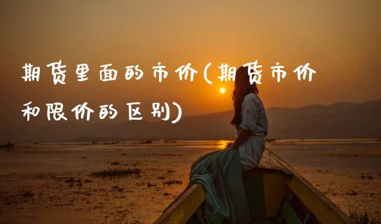 期货里面的市价(期货市价和限价的区别)_https://www.zztgc.com_黄金期货_第1张