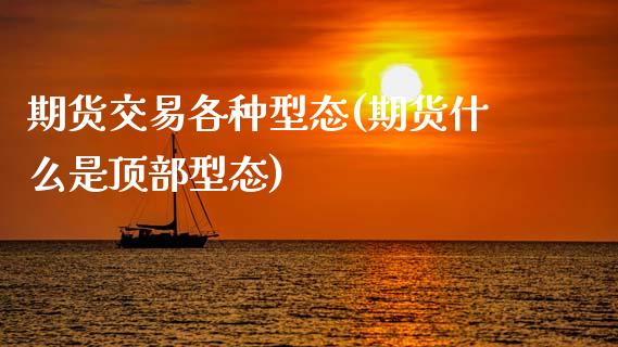 期货交易各种型态(期货什么是顶部型态)_https://www.zztgc.com_期货行情_第1张