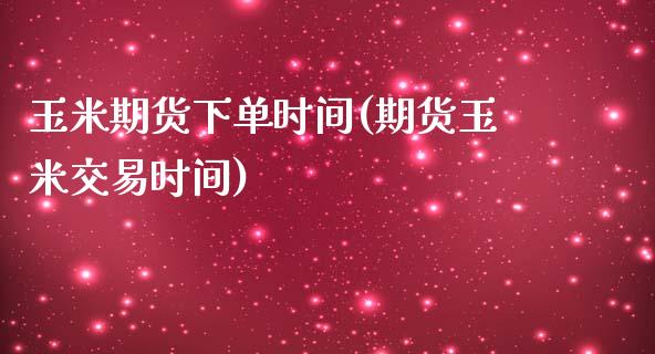 玉米期货下单时间(期货玉米交易时间)_https://www.zztgc.com_黄金期货_第1张