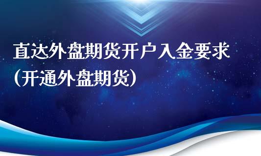 直达外盘期货开户入金要求(开通外盘期货)_https://www.zztgc.com_期货入门_第1张