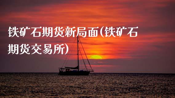 铁矿石期货新局面(铁矿石期货交易所)_https://www.zztgc.com_黄金期货_第1张