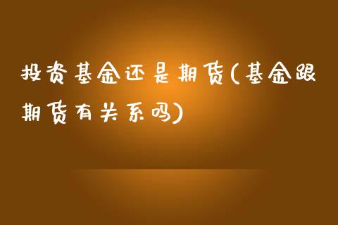 投资基金还是期货(基金跟期货有关系吗)_https://www.zztgc.com_期货直播_第1张