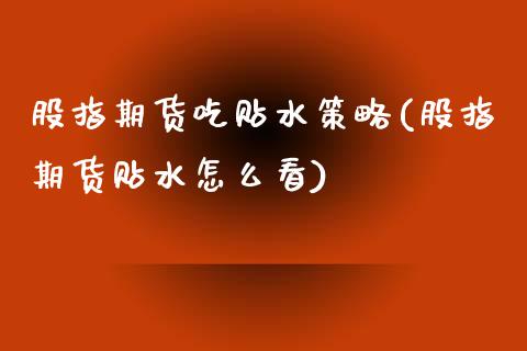 股指期货吃贴水策略(股指期货贴水怎么看)_https://www.zztgc.com_期货行情_第1张