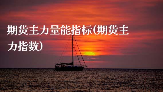 期货主力量能指标(期货主力指数)_https://www.zztgc.com_期货行情_第1张