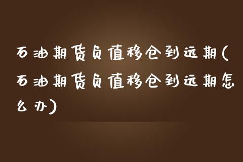 石油期货负值移仓到远期(石油期货负值移仓到远期怎么办)_https://www.zztgc.com_原油期货_第1张