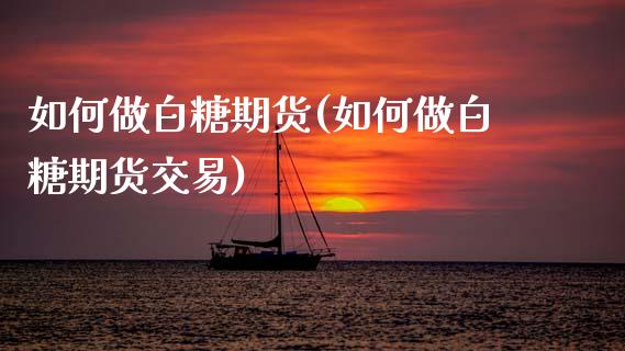 如何做白糖期货(如何做白糖期货交易)_https://www.zztgc.com_黄金期货_第1张