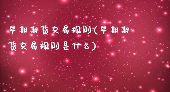 早期期货交易规则(早期期货交易规则是什么)_https://www.zztgc.com_黄金期货_第1张
