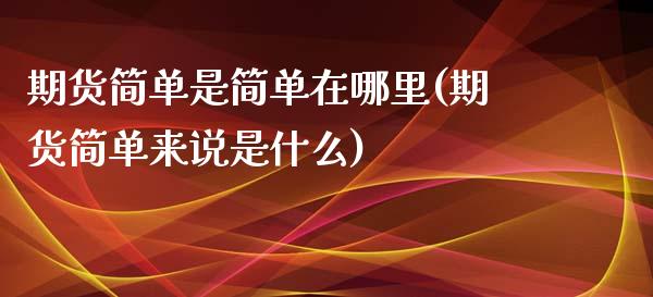 期货简单是简单在哪里(期货简单来说是什么)_https://www.zztgc.com_原油期货_第1张