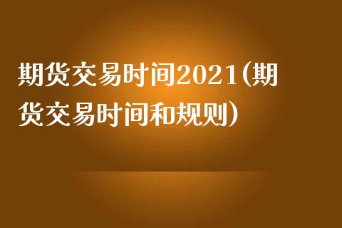 期货交易时间2021(期货交易时间和规则)_https://www.zztgc.com_期货入门_第1张