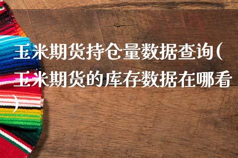 玉米期货持仓量数据查询(玉米期货的库存数据在哪看)_https://www.zztgc.com_期货入门_第1张