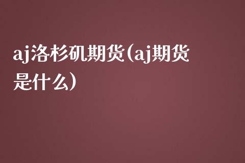 aj洛杉矶期货(aj期货是什么)_https://www.zztgc.com_期货直播_第1张
