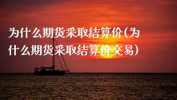 为什么期货采取结算价(为什么期货采取结算价交易)_https://www.zztgc.com_原油期货_第1张