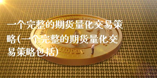 一个完整的期货量化交易策略(一个完整的期货量化交易策略包括)_https://www.zztgc.com_期货直播_第1张