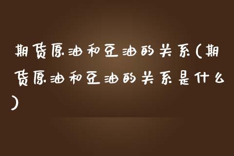 期货原油和豆油的关系(期货原油和豆油的关系是什么)_https://www.zztgc.com_期货直播_第1张