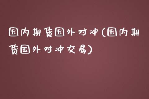 国内期货国外对冲(国内期货国外对冲交易)_https://www.zztgc.com_期货行情_第1张