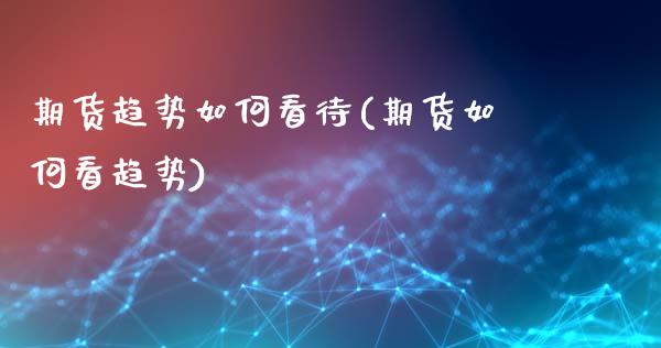 期货趋势如何看待(期货如何看趋势)_https://www.zztgc.com_黄金期货_第1张