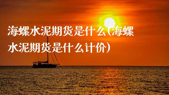 海螺水泥期货是什么(海螺水泥期货是什么计价)_https://www.zztgc.com_期货直播_第1张