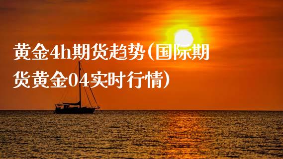 黄金4h期货趋势(国际期货黄金04实时行情)_https://www.zztgc.com_原油期货_第1张
