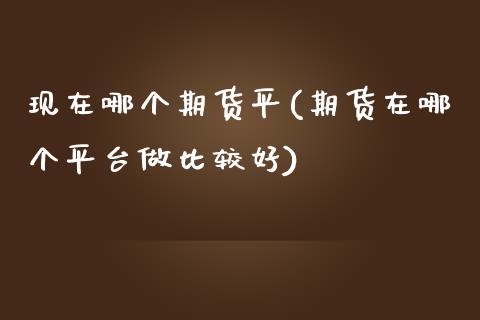 现在哪个期货平(期货在哪个平台做比较好)_https://www.zztgc.com_期货入门_第1张