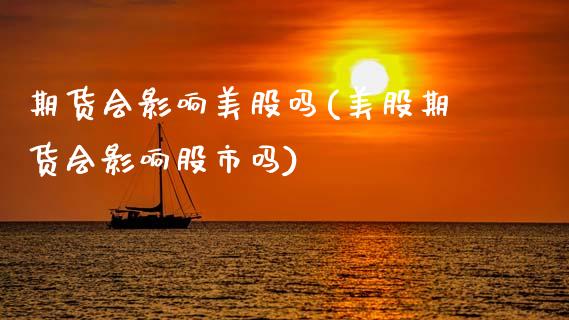 期货会影响美股吗(美股期货会影响股市吗)_https://www.zztgc.com_期货行情_第1张