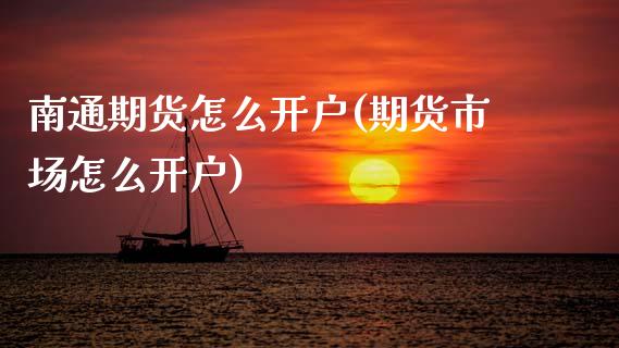 南通期货怎么开户(期货市场怎么开户)_https://www.zztgc.com_期货直播_第1张