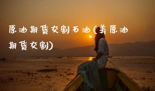 原油期货交割石油(美原油期货交割)_https://www.zztgc.com_黄金期货_第1张