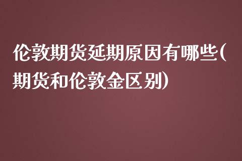 伦敦期货延期原因有哪些(期货和伦敦金区别)_https://www.zztgc.com_期货入门_第1张