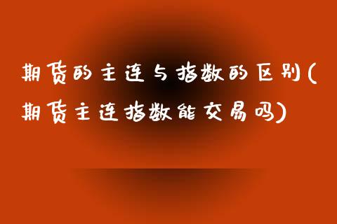 期货的主连与指数的区别(期货主连指数能交易吗)_https://www.zztgc.com_期货开户_第1张