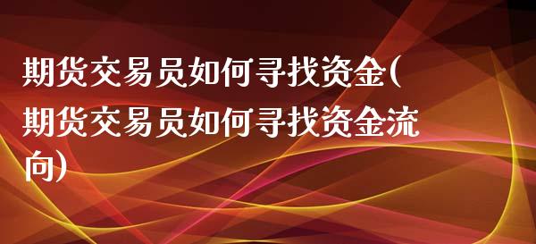 期货交易员如何寻找资金(期货交易员如何寻找资金流向)_https://www.zztgc.com_期货直播_第1张