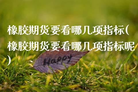 橡胶期货要看哪几项指标(橡胶期货要看哪几项指标呢)_https://www.zztgc.com_原油期货_第1张