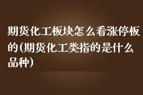 期货化工板块怎么看涨停板的(期货化工类指的是什么品种)_https://www.zztgc.com_期货直播_第1张