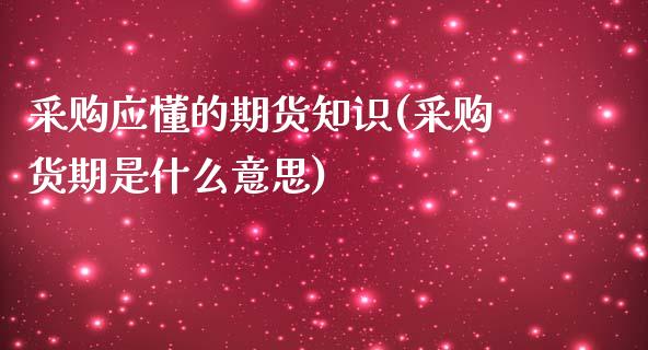 采购应懂的期货知识(采购货期是什么意思)_https://www.zztgc.com_原油期货_第1张