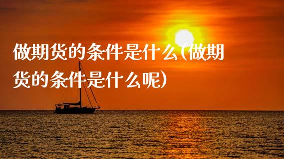 做期货的条件是什么(做期货的条件是什么呢)_https://www.zztgc.com_原油期货_第1张