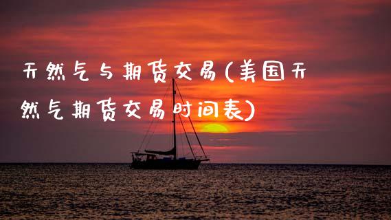 天然气与期货交易(美国天然气期货交易时间表)_https://www.zztgc.com_期货行情_第1张